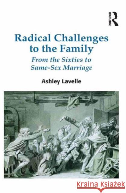 Radical Challenges to the Family: From the Sixties to Same-Sex Marriage Ashley Lavelle 9781472456199 Ashgate Publishing Group (Digital)