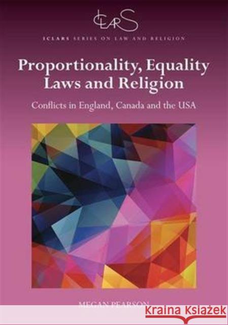 Proportionality, Equality Laws and Religion: Religious Objections to Equality Laws in England, Canada, and the USA Megan Pearson 9781472456502 Routledge