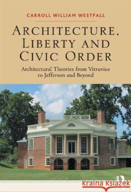 Architecture, Liberty and Civic Order: Architectural Theories from Vitruvius to Jefferson and Beyond Westfall, Carroll William 9781472456533 Ashgate Publishing Limited