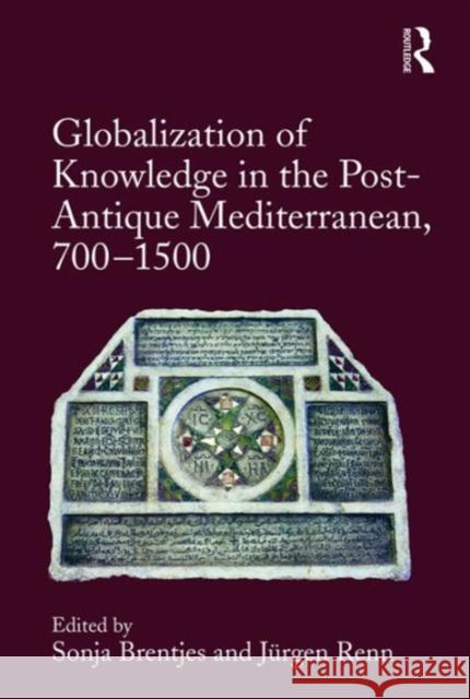 Globalization of Knowledge in the Post-Antique Mediterranean, 700-1500 Sonja Brentjes Jurgen Renn  9781472456564
