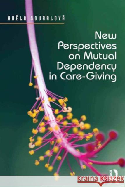 New Perspectives on Mutual Dependency in Care-Giving Asst Prof Adela Souralova   9781472456663 Ashgate Publishing Limited