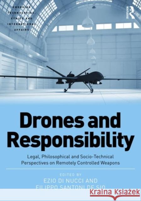 Drones and Responsibility: Legal, Philosophical and Socio-Technical Perspectives on Remotely Controlled Weapons Ezio Di Nucci Dr Filippo Santoni de Sio Dr. Jai Galliot 9781472456724