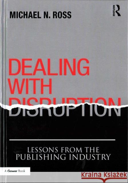 Dealing with Disruption: Lessons from the Publishing Industry Michael N. Ross 9781472456878 Routledge