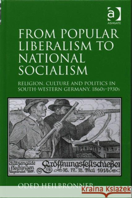 From Popular Liberalism to National Socialism: Religion, Culture and Politics in South-Western Germany, 1860s - 1930s Heilbronner, Oded 9781472456991