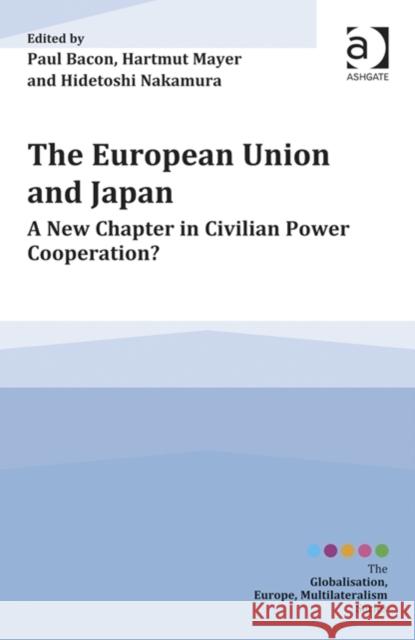 The European Union and Japan: A New Chapter in Civilian Power Cooperation? / Edited by Paul Bacon, Hartmut Mayer and Hidetoshi Nakamura Bacon, Paul 9781472457462 Ashgate Publishing Limited