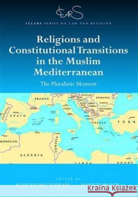 Religions and Constitutional Transitions in the Muslim Mediterranean: The Pluralistic Moment Alessandro Ferrari James Toronto Alessandro Ferrari 9781472457561 Routledge