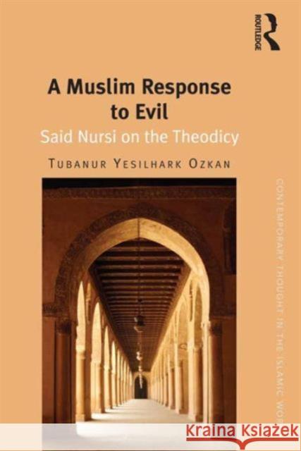 A Muslim Response to Evil: Said Nursi on the Theodicy Dr. Tubanur Yesilhark-Ozkan Dr Carool Kersten  9781472457752 Ashgate Publishing Limited
