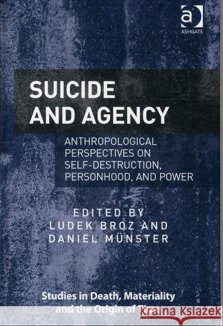 Suicide and Agency: Anthropological Perspectives on Self-Destruction, Personhood, and Power Dr. Daniel Munster Dr. Ludek Broz Professor Dorthe Refslund Christensen 9781472457912