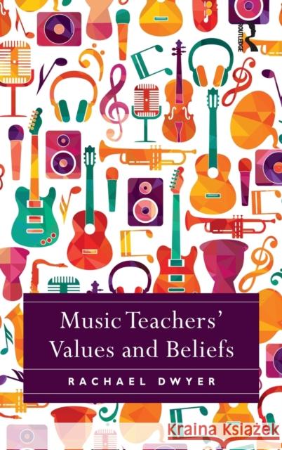 Music Teachers' Values and Beliefs: Stories from Music Classrooms Dwyer, Rachael 9781472458148