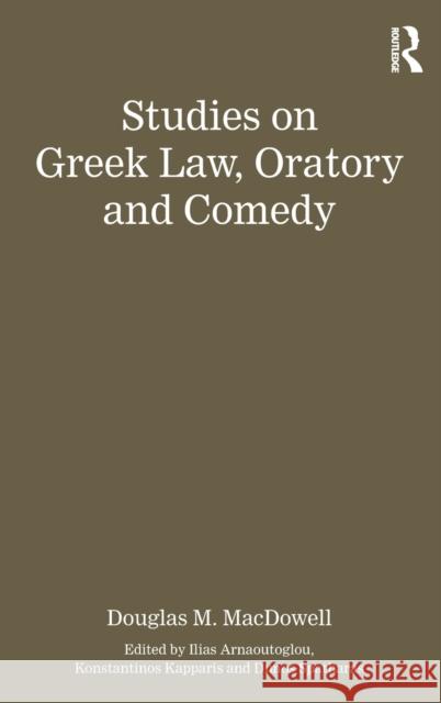 Studies on Greek Law, Oratory and Comedy D. M. MacDowell Edited By Konstantinos Kapparis Dimos Spatharas 9781472458179