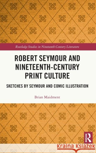Robert Seymour and Nineteenth-Century Print Culture: Sketches by Seymour and Comic Illustration Maidment, Brian 9781472458803 Routledge