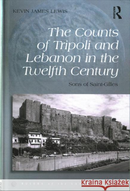 Sons of Saint-Gilles: The Counts of Tripoli in the Twelfth Century Kevin James Lewis 9781472458902 Routledge