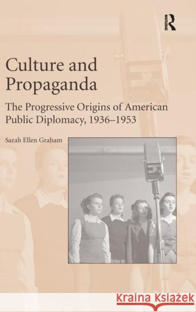 Culture and Propaganda: The Progressive Origins of American Public Diplomacy, 1936-1953 Dr. Sarah Ellen Graham   9781472459022 Ashgate Publishing Limited