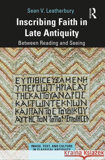 Inscribing Faith in Late Antiquity: Between Reading and Seeing Leatherbury, Sean V. 9781472459183 Routledge