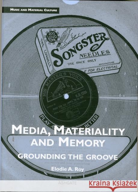 Media, Materiality and Memory: Grounding the Groove Dr. Elodie Amandine Roy   9781472459480 Ashgate Publishing Limited
