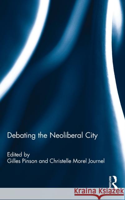 Debating the Neoliberal City Christelle Morel Journel Gilles Pinson 9781472459572 Routledge