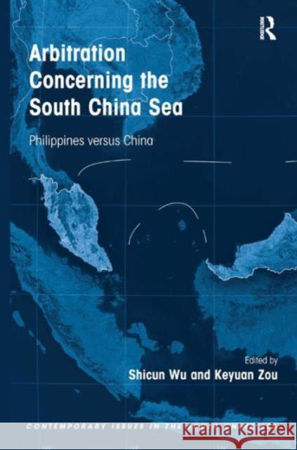 Arbitration Concerning the South China Sea: Philippines Versus China Dr. Shicun Wu Keyuan Zou Dr. Shicun Wu 9781472459602 Ashgate Publishing Limited