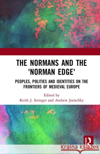 The Normans and the 'Norman Edge': Peoples, Polities and Identities on the Frontiers of Medieval Europe Stringer, Keith 9781472459787 Routledge