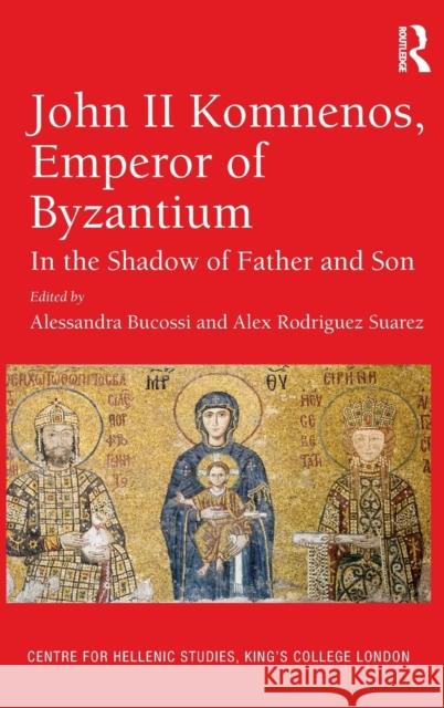 John II Komnenos, Emperor of Byzantium: In the Shadow of Father and Son Alessandra Bucossi Alex Rodriguez Suarez 9781472460240 Routledge