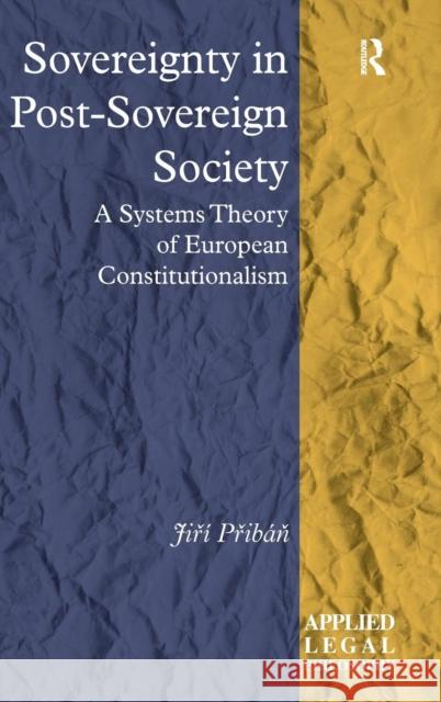 Sovereignty in Post-Sovereign Society: A Systems Theory of European Constitutionalism Jiri Priban Professor Tom D. Campbell  9781472460875