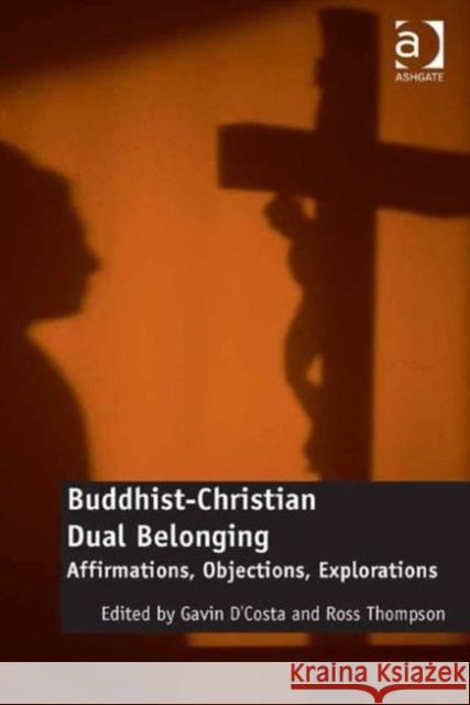 Buddhist-Christian Dual Belonging: Affirmations, Objections, Explorations Gavin D'Costa Ross Thompson  9781472460912 Ashgate Publishing Limited