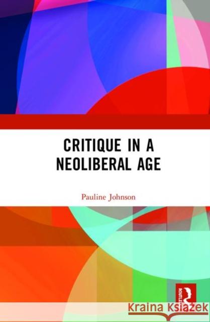 Critique in a Neoliberal Age Johnson, Pauline 9781472460998 Routledge