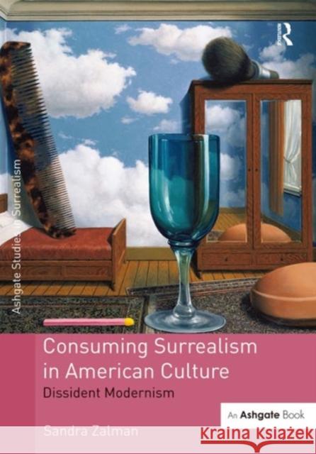 Consuming Surrealism in American Culture: Dissident Modernism Dr. Sandra Zalman Dr Gavin Parkinson  9781472461759 Ashgate Publishing Limited