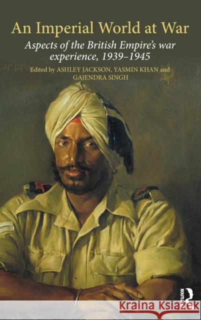 An Imperial World at War: The British Empire, 1939-45 Ashley, Dr Jackson Yasmin Khan Gajendra Singh 9781472462107