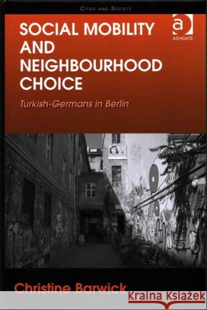 Social Mobility and Neighbourhood Choice: Turkish-Germans in Berlin Dr. Christine Barwick Professor Chris Pickvance  9781472462152