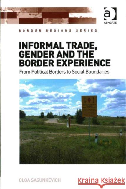 Informal Trade, Gender and the Border Experience: From Political Borders to Social Boundaries Dr. Olga Sasunkevich Professor Doris Wastl-Walter  9781472462213