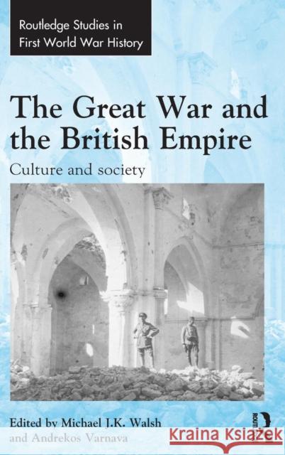 The Great War and the British Empire: Culture and Society Michael Walsh Andrekos Varnava 9781472462275 Routledge
