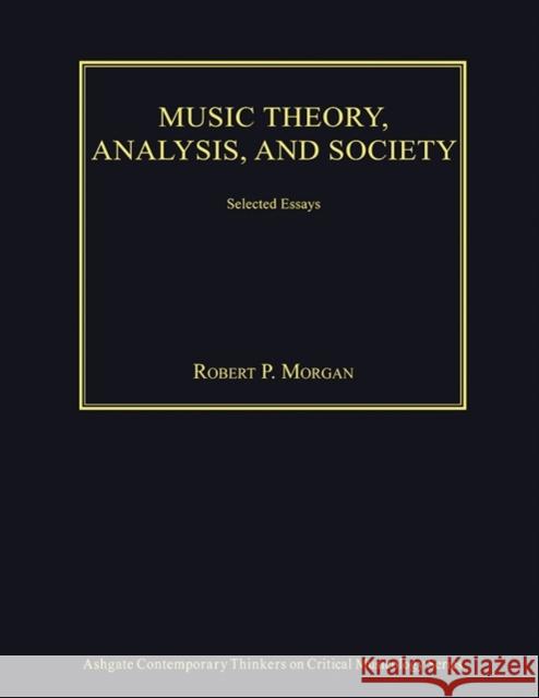 Music Theory, Analysis, and Society: Selected Essays Robert P. Morgan   9781472462541 Ashgate Publishing Limited