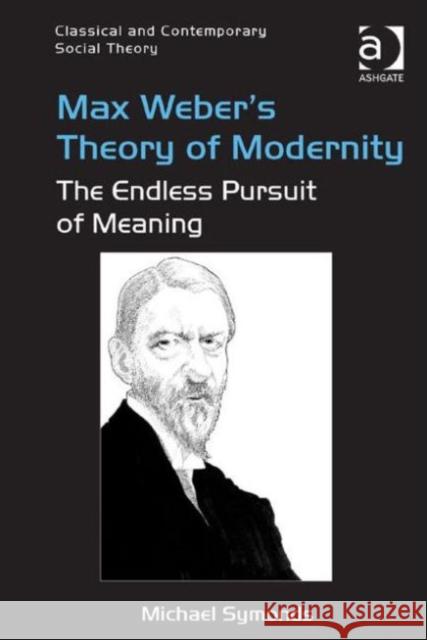 Max Weber's Theory of Modernity: The Endless Pursuit of Meaning Michael Symonds Dr. Stjepan Mestrovic  9781472462862