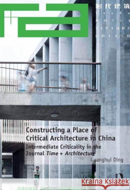Constructing a Place of Critical Architecture in China: Intermediate Criticality in the Journal Time + Architecture Dr. Guanghui Ding   9781472463692