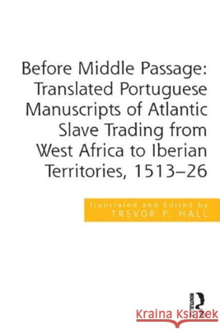 Before Middle Passage: Translated Portuguese Manuscripts of Atlantic Slave Trading from West Africa to Iberian Territories, 1513-26 Professor Trevor P. Hall   9781472463722 Ashgate Publishing Limited