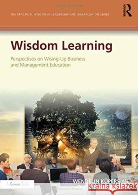 Wisdom Learning: Perspectives on Wising-Up Business and Management Education Wendelin Kupers Olen Gunnlaugson 9781472463937 Routledge