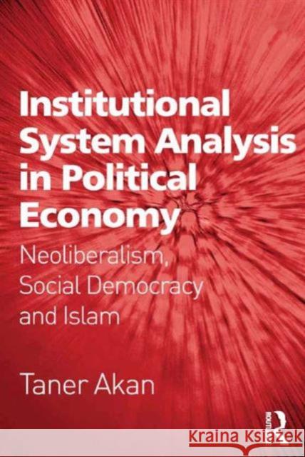 Institutional System Analysis in Political Economy: Neoliberalism, Social Democracy and Islam Taner Akan   9781472464026 Ashgate Publishing Limited