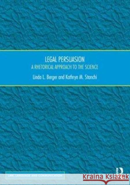 Legal Persuasion: A Rhetorical Approach to the Science Linda L. Berger Kathryn M. Stanchi 9781472464521 Routledge