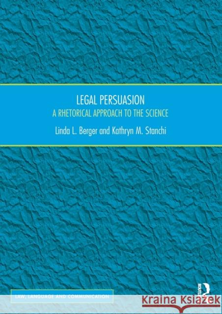 Legal Persuasion: A Rhetorical Approach to the Science Linda L. Berger Kathryn M. Stanchi 9781472464552 Routledge