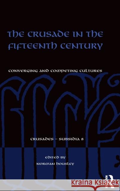 The Crusade in the Fifteenth Century: Converging and Competing Cultures Norman Housley Dr. Christoph Maier  9781472464712