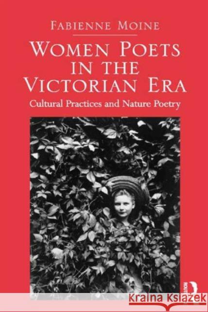 Women Poets in the Victorian Era: Cultural Practices and Nature Poetry Dr. Fabienne Moine   9781472464774 Ashgate Publishing Limited