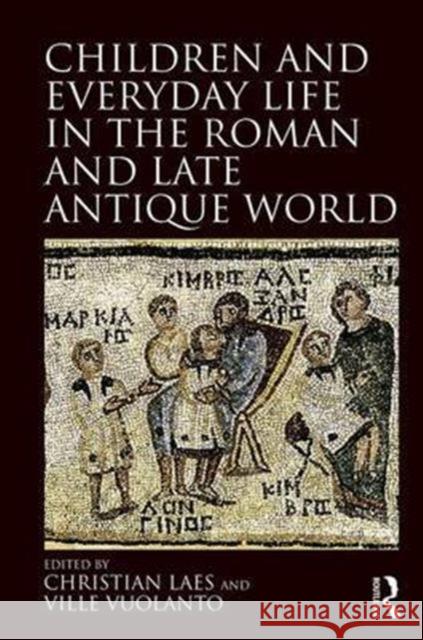Children and Everyday Life in the Roman and Late Antique World Christian Laes Ville Vuolanto 9781472464804