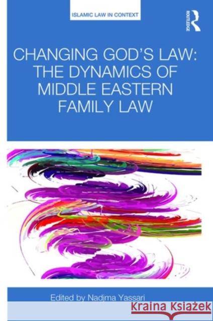 Changing God's Law: The Dynamics of Middle Eastern Family Law Yassari, Nadjma 9781472464958 Routledge