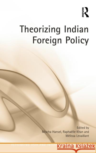 Theorizing Indian Foreign Policy Mischa Hansel Raphaelle Khan 9781472465238 Routledge