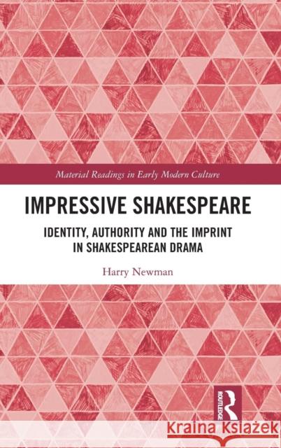 Impressive Shakespeare: Identity, Authority and the Imprint in Shakespearean Drama Harry Newman 9781472465320 Routledge