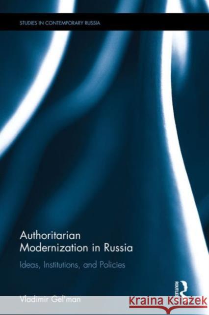 Authoritarian Modernization in Russia: Ideas, Institutions, and Policies Vladimir Gel'man 9781472465412 Routledge