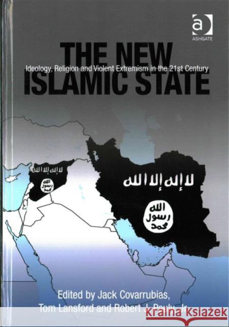 The New Islamic State: Ideology, Religion and Violent Extremism in the 21st Century Jack Covarrubias Professor Tom Lansford Dr Robert J. Pauly, Jr. 9781472465849