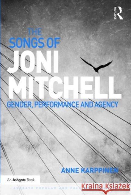 The Songs of Joni Mitchell: Gender, Performance and Agency Karppinen, Anne 9781472465948 Ashgate Publishing Limited