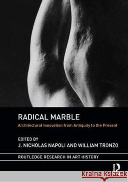 Radical Marble: Architectural Innovation from Antiquity to the Present J. Nicholas Napoli William Tronzo 9781472465979