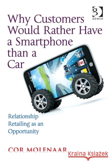 Why Customers Would Rather Have a Smartphone Than a Car: Relationship Retailing as an Opportunity Molenaar, Cor 9781472466563